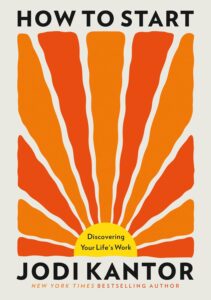 How to Start: Discovering Your Life's Work Jodi Kantor