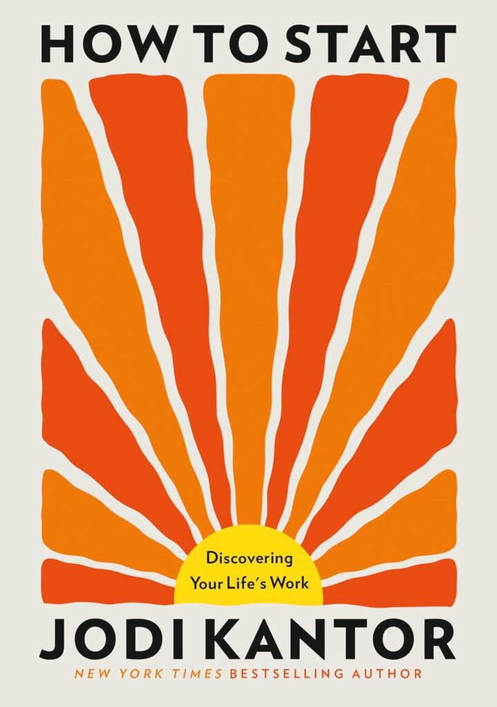 How to Start: Discovering Your Life's Work Jodi Kantor