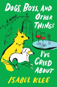 Dogs, Boys, and Other Things I’ve Cried About: A Memoir Isabel Klee