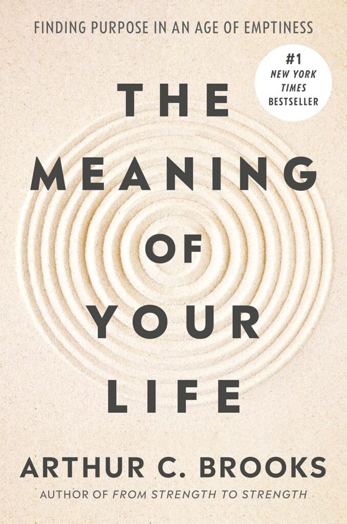 The Meaning of Your Life: Finding Purpose in an Age of Emptiness Arthur C. Brooks